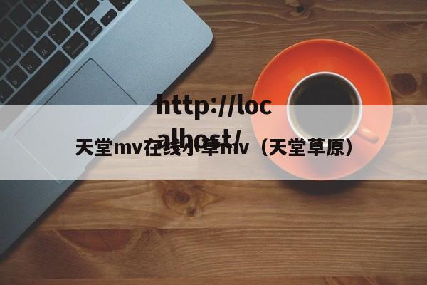 天堂mv在线小草mv(天堂草原)
