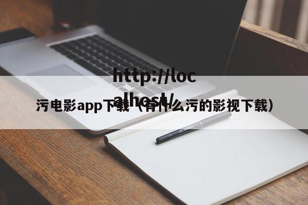 污电影app下载(有什么污的影视下载)