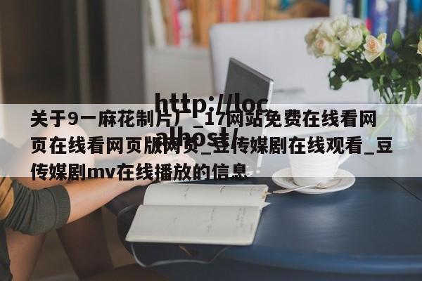 关于9一麻花制片厂_17网站免费在线看网页在线看网页版网页_豆传媒剧在线观看_豆传媒剧mv在线播放的信息