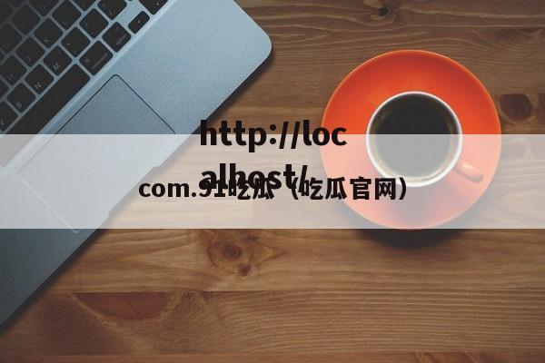 com.91吃瓜(吃瓜官网)
