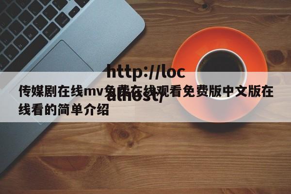 传媒剧在线mv免费在线观看免费版中文版在线看的简单介绍