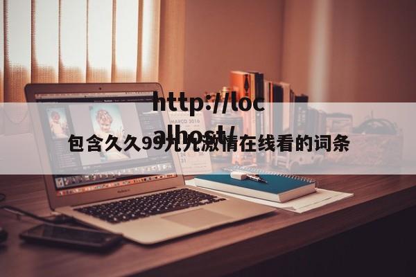 包含久久99九九激情在线看的词条