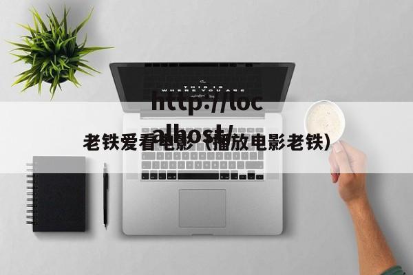 老铁爱看电影(播放电影老铁)