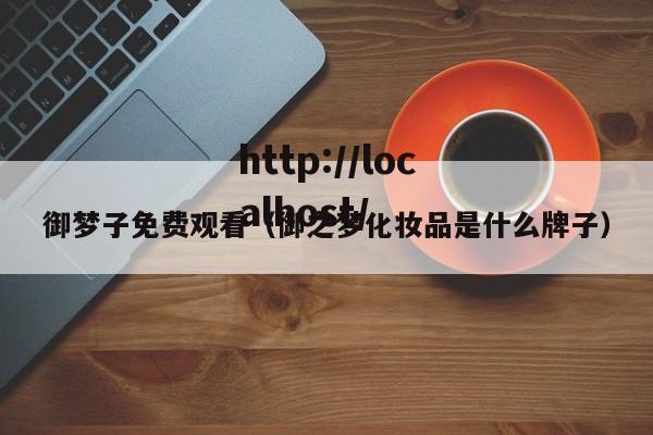 御梦子免费观看(御之梦化妆品是什么牌子)